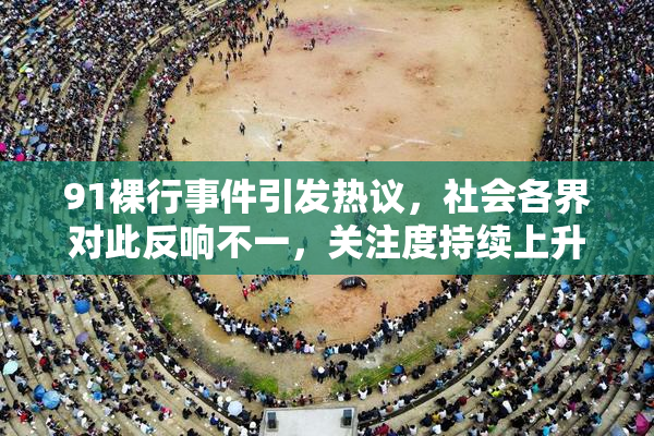 91裸行事件引发热议，社会各界对此反响不一，关注度持续上升