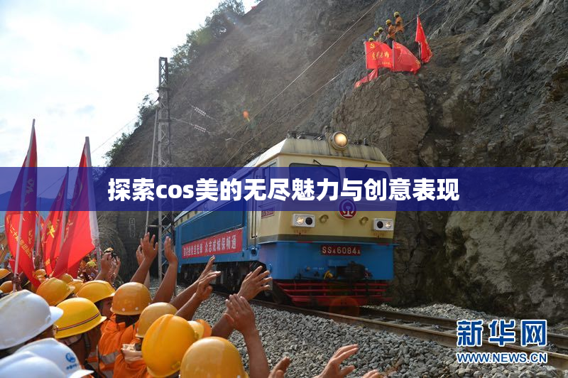 探索cos美的无尽魅力与创意表现
