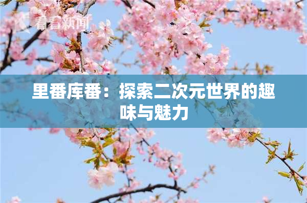 里番库番：探索二次元世界的趣味与魅力
