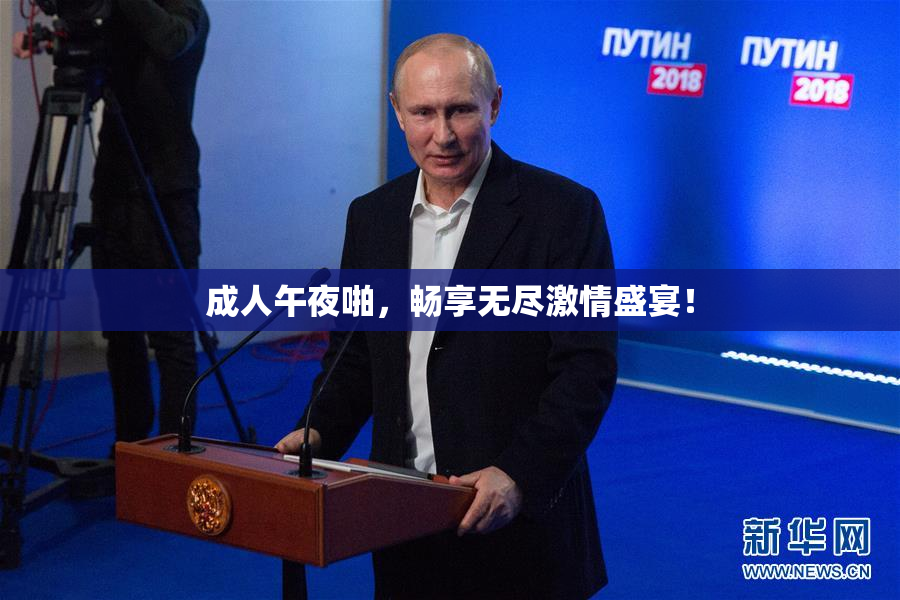 成人午夜啪，畅享无尽激情盛宴！