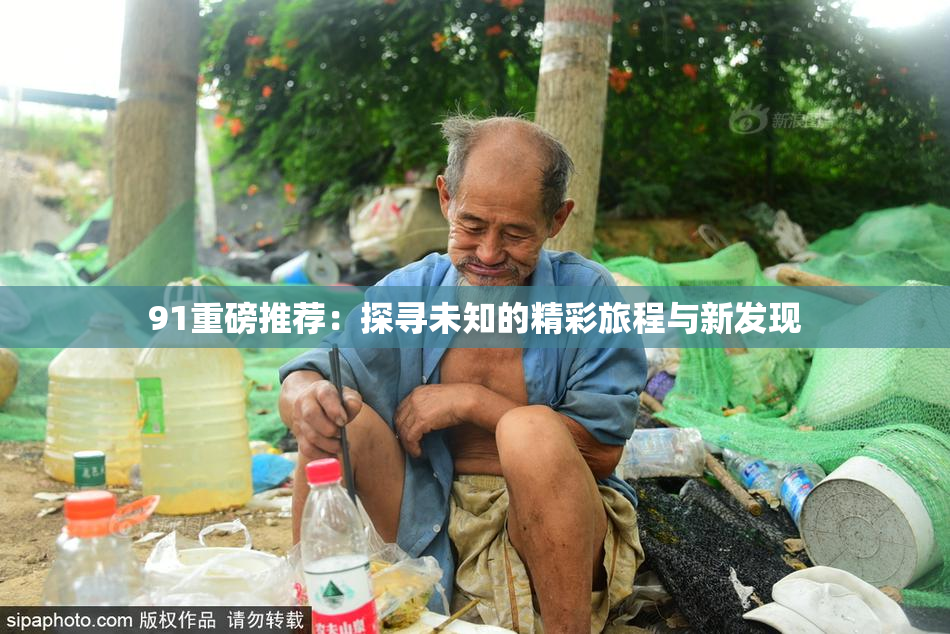 91重磅推荐：探寻未知的精彩旅程与新发现