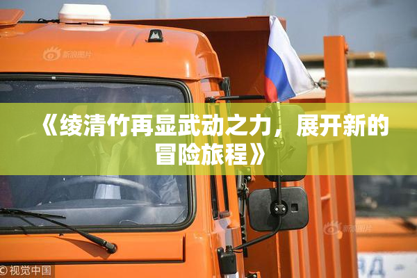 《绫清竹再显武动之力，展开新的冒险旅程》