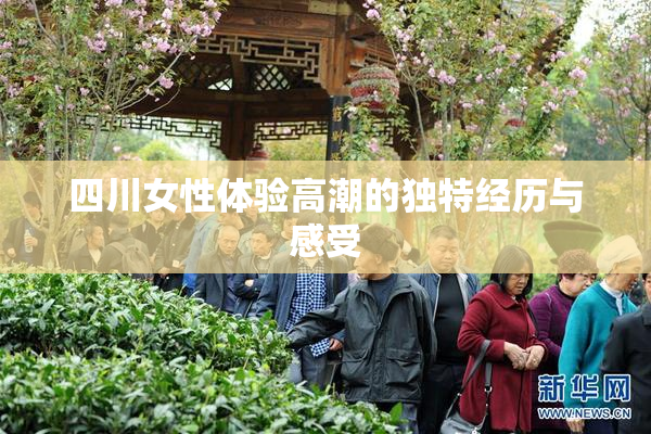 四川女性体验高潮的独特经历与感受