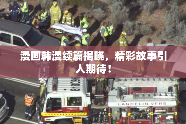 漫画韩漫续篇揭晓，精彩故事引人期待！