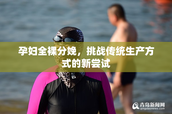 孕妇全裸分娩，挑战传统生产方式的新尝试