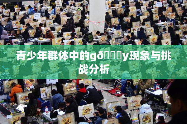 青少年群体中的g🈚y现象与挑战分析
