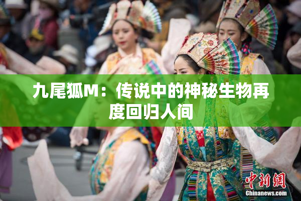 九尾狐M：传说中的神秘生物再度回归人间