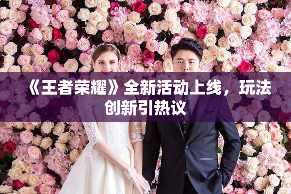 《王者荣耀》全新活动上线，玩法创新引热议