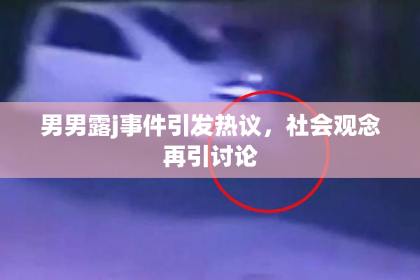 男男露j事件引发热议，社会观念再引讨论