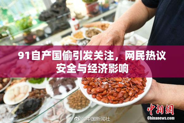 91自产国偷引发关注，网民热议安全与经济影响