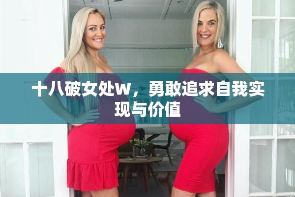 十八破女处W，勇敢追求自我实现与价值