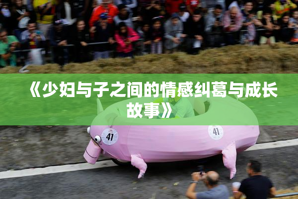 《少妇与子之间的情感纠葛与成长故事》