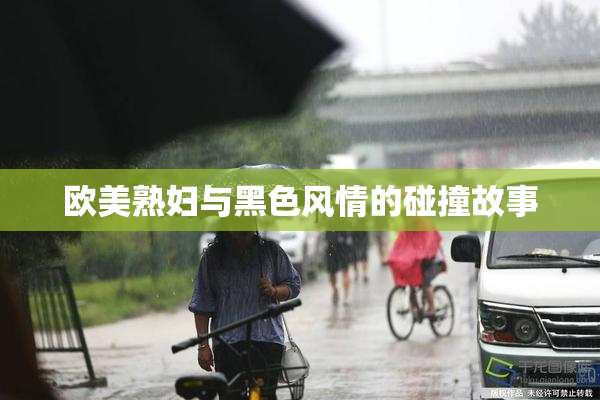 欧美熟妇与黑色风情的碰撞故事