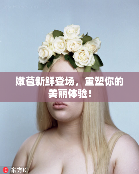 嫩苞新鲜登场，重塑你的美丽体验！