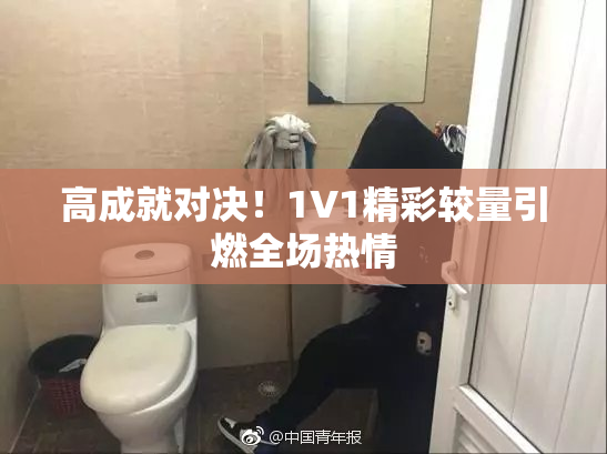 高成就对决！1V1精彩较量引燃全场热情