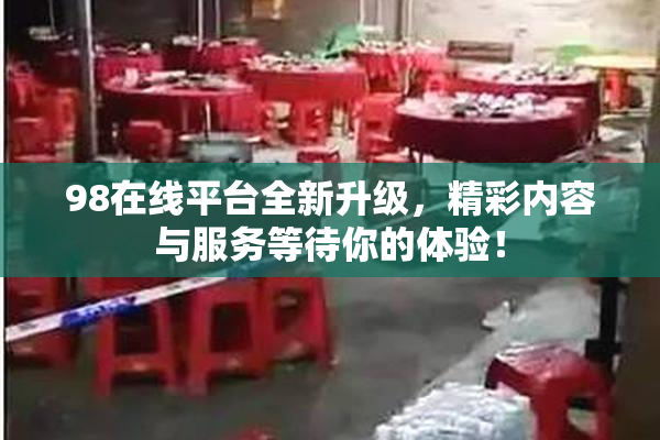 98在线平台全新升级，精彩内容与服务等待你的体验！