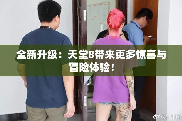 全新升级：天堂8带来更多惊喜与冒险体验！