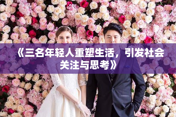 《三名年轻人重塑生活，引发社会关注与思考》