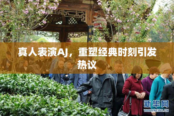 真人表演AJ，重塑经典时刻引发热议