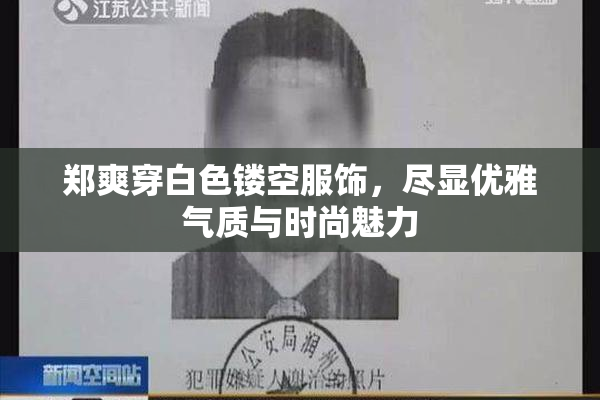 郑爽穿白色镂空服饰，尽显优雅气质与时尚魅力
