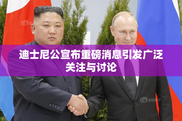 迪士尼公宣布重磅消息引发广泛关注与讨论