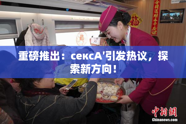 重磅推出：сексA′引发热议，探索新方向！
