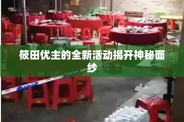 筱田优主的全新活动揭开神秘面纱