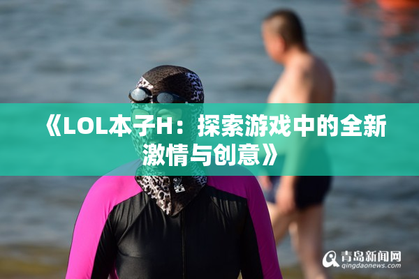 《LOL本子H：探索游戏中的全新激情与创意》