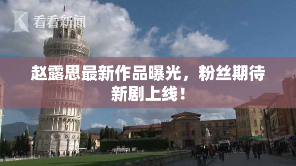 赵露思最新作品曝光，粉丝期待新剧上线！