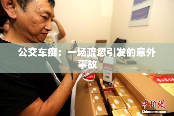 公交车痴：一场疏忽引发的意外事故