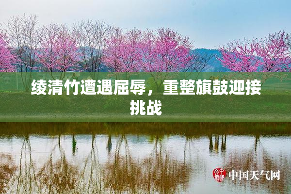绫清竹遭遇屈辱，重整旗鼓迎接挑战