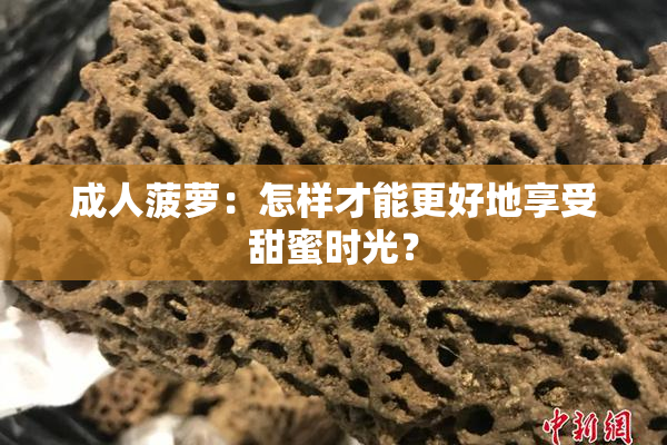 成人菠萝：怎样才能更好地享受甜蜜时光？