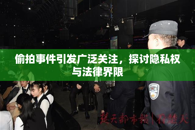 偷拍事件引发广泛关注，探讨隐私权与法律界限