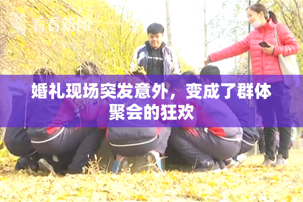 婚礼现场突发意外，变成了群体聚会的狂欢