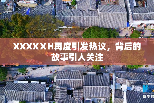 XXXXⅩH再度引发热议，背后的故事引人关注