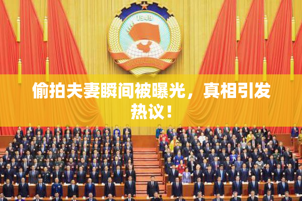 偷拍夫妻瞬间被曝光，真相引发热议！
