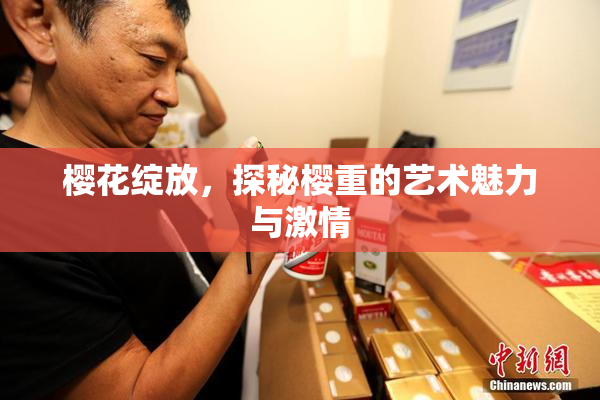 樱花绽放，探秘樱重的艺术魅力与激情