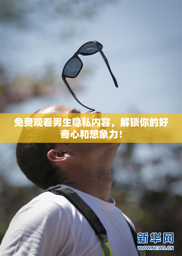 免费观看男生隐私内容，解锁你的好奇心和想象力！