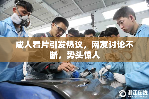 成人看片引发热议，网友讨论不断，势头惊人