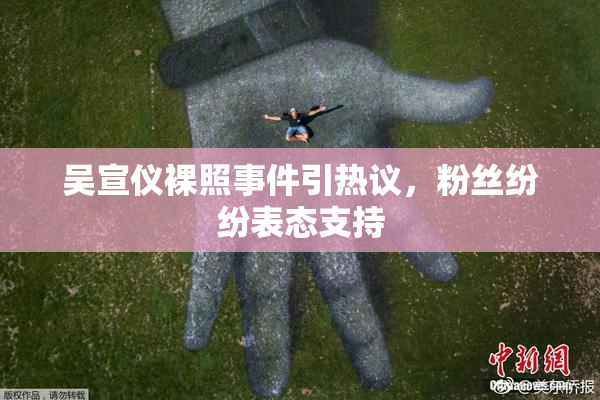 吴宣仪裸照事件引热议，粉丝纷纷表态支持