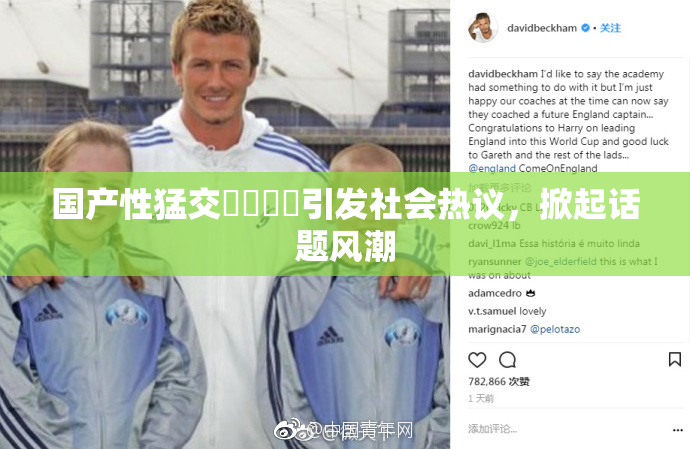 国产性猛交❌‌❌‌引发社会热议，掀起话题风潮