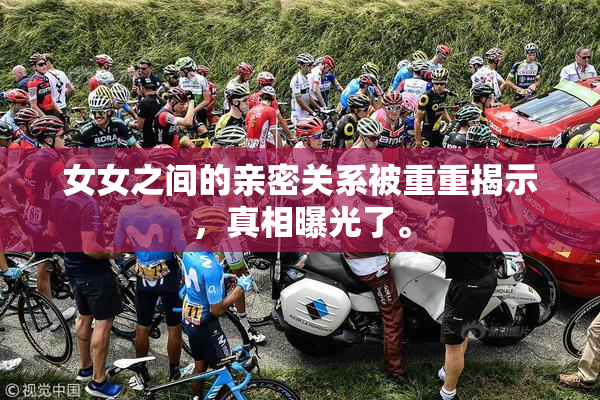 女女之间的亲密关系被重重揭示，真相曝光了。