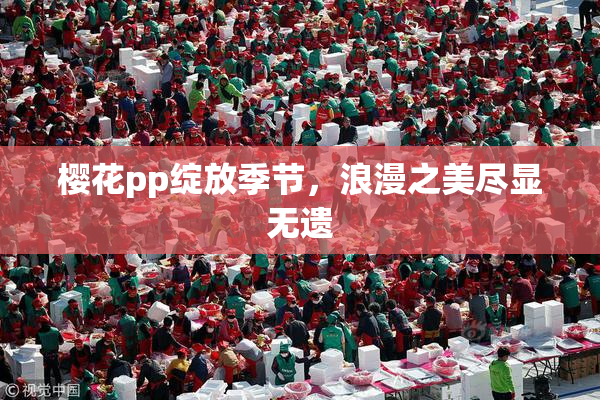 樱花pp绽放季节，浪漫之美尽显无遗