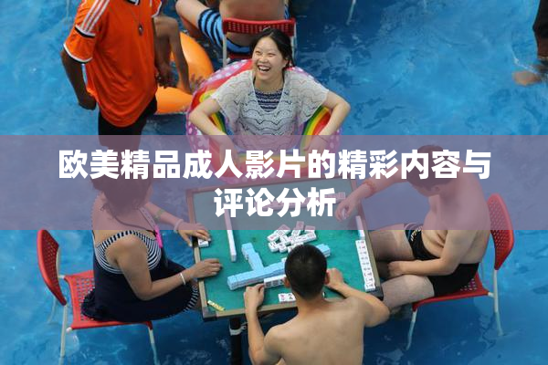 欧美精品成人影片的精彩内容与评论分析