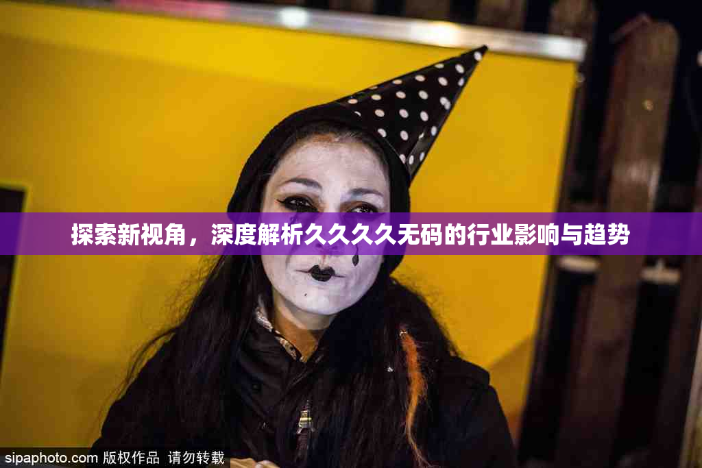 探索新视角，深度解析久久久久无码的行业影响与趋势