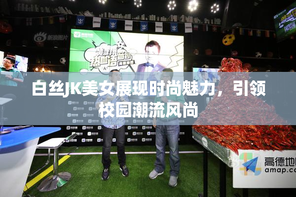白丝JK美女展现时尚魅力，引领校园潮流风尚