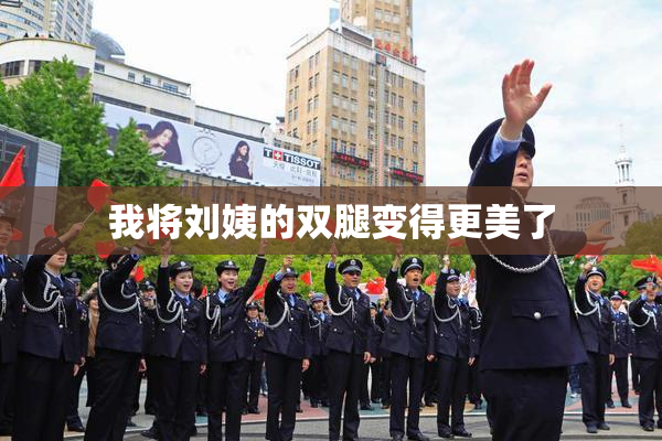 我将刘姨的双腿变得更美了