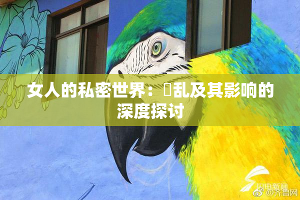 女人的私密世界：婬乱及其影响的深度探讨