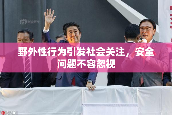 野外性行为引发社会关注，安全问题不容忽视