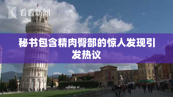 秘书包含精肉臀部的惊人发现引发热议
